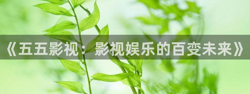 蜜桃高清影院：《五五影视：影视娱乐的百变未来》