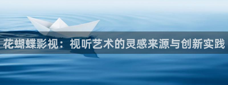 蜜桃视频成a人v在线：花蝴蝶影视：视听艺术的灵感来源与创新实践
