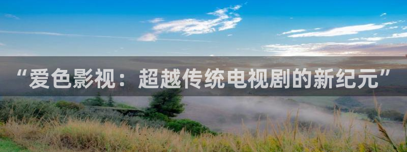 蜜桃99在线观看：“爱色影视：超越传统电视剧的新纪元”